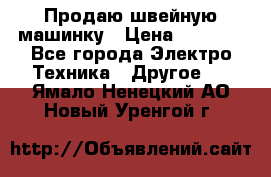Продаю швейную машинку › Цена ­ 4 000 - Все города Электро-Техника » Другое   . Ямало-Ненецкий АО,Новый Уренгой г.
